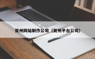 陕西贺州网站制作公司（贺州平台公司）